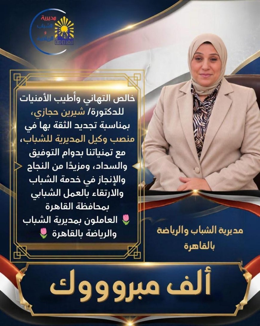 مصطفى مكي وأسرة تحرير الجريدة يهنئون شيرين حجازي بتجديد الثقة.. دعم متواصل لمسيرة العمل الشبابي والإنجاز بمديرية شباب القاهرة